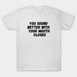 Sarcasm You Sound Better With Your Mouth Closed T-Shirt